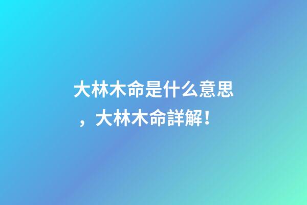 大林木命是什么意思，大林木命詳解！